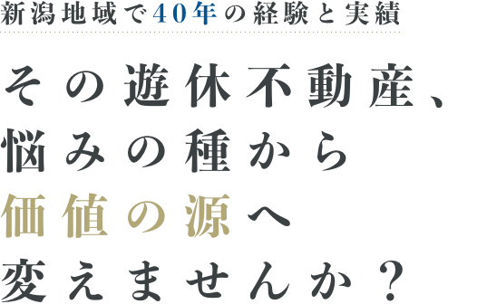 新潟地域で40年の経験と実績 その遊休不動産、悩みの種から価値の源へ変えませんか？
