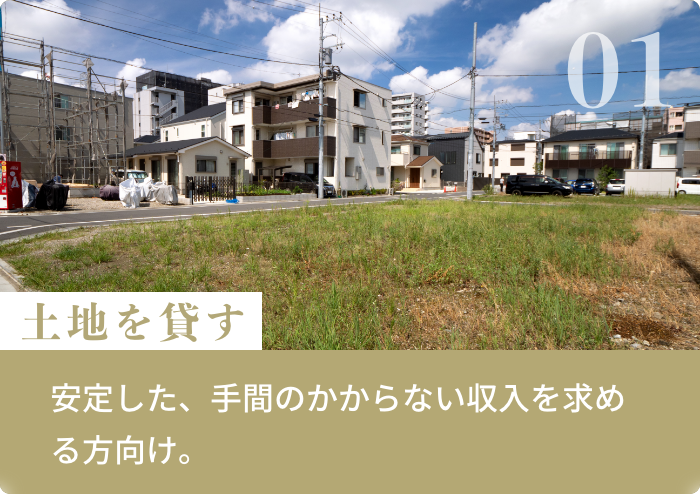 土地を貸す 安定した、手間のかからない収入を求める方向け。
