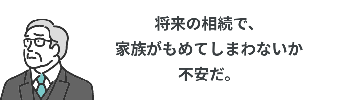 将来の相続で、家族がもめてしまわないか不安だ。